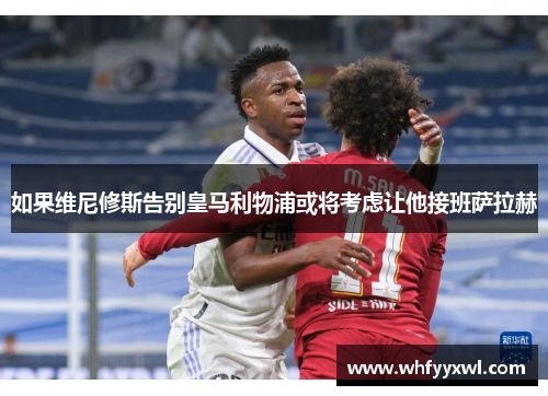 如果维尼修斯告别皇马利物浦或将考虑让他接班萨拉赫
